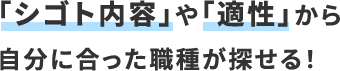 「シゴト内容」や「適性」から自分にあった職種が探せる！